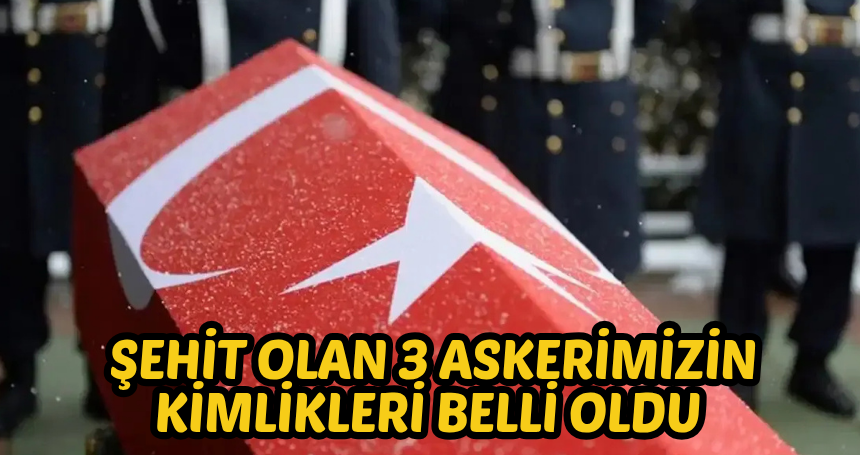 Şehit olan 3 askerimizin kimlikleri belli oldu