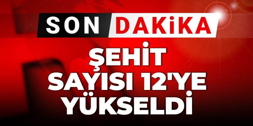 Şehit sayısı 12'ye yükseldi