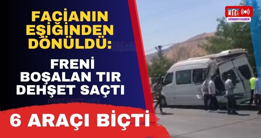 Facianın Eşiğinden Dönüldü: Freni Boşalan Tır Dehşet Saçtı