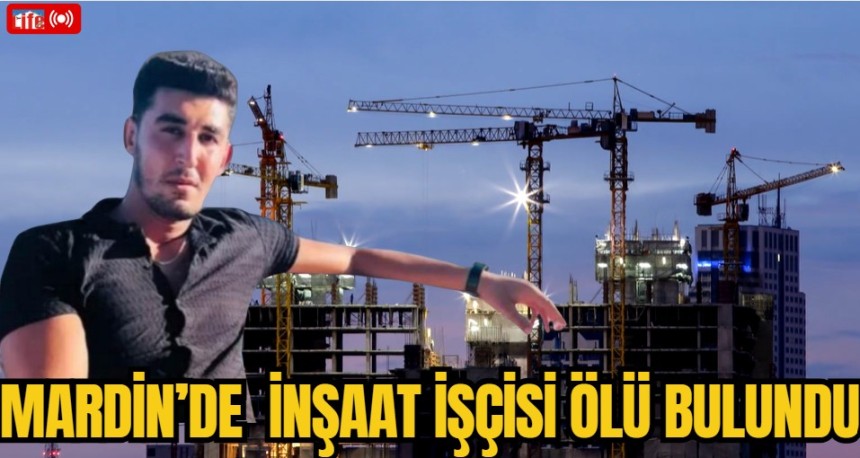 Mardin'de İnşaat İşçisi Ölü Bulundu