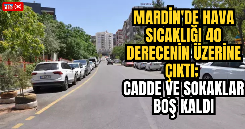 Mardin'de hava sıcaklığı 40 derecenin üzerine çıktı; cadde ve sokaklar boş kaldı