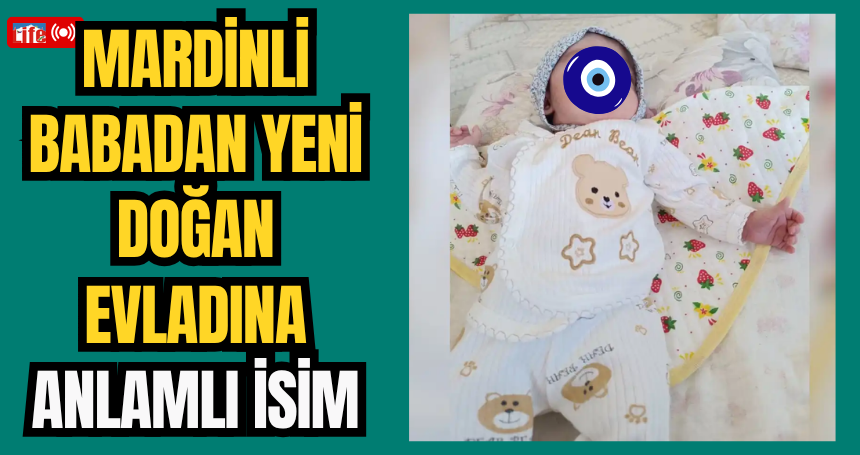 Mardinli babadan yeni doğan evladına anlamlı isim