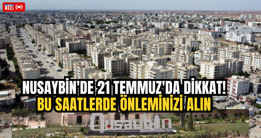 Nusaybin'de 21 Temmuz'da Dikkat! Bu saatlerde önleminizi alın
