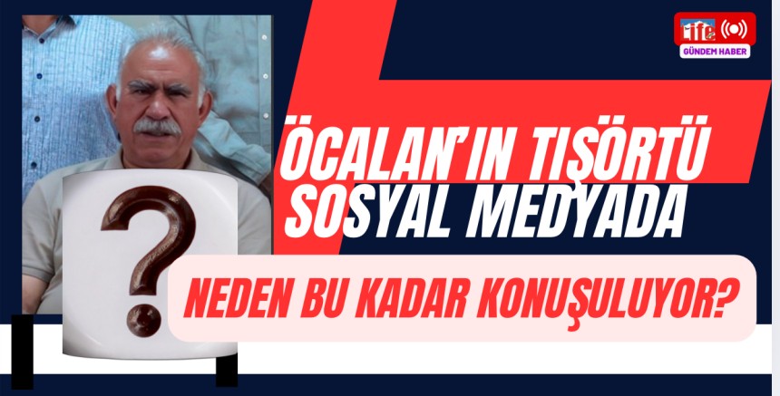 Öcalan’ın Tişörtü Sosyal Medyada Neden Bu Kadar Konuşuluyor?