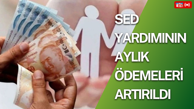 SED (Sosyal ve Ekonomik Destek) yardımının aylık ödemeleri artırıldı