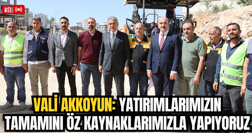 Vali Akkoyun: Yatırımlarımızın tamamını öz kaynaklarımızla yapıyoruz