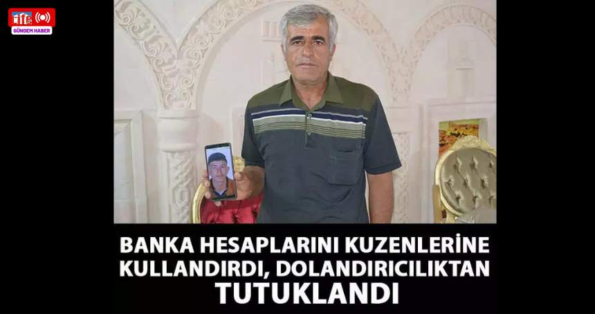 Banka hesaplarını kuzenlerine kullandırdı, dolandırıcılıktan tutuklandı