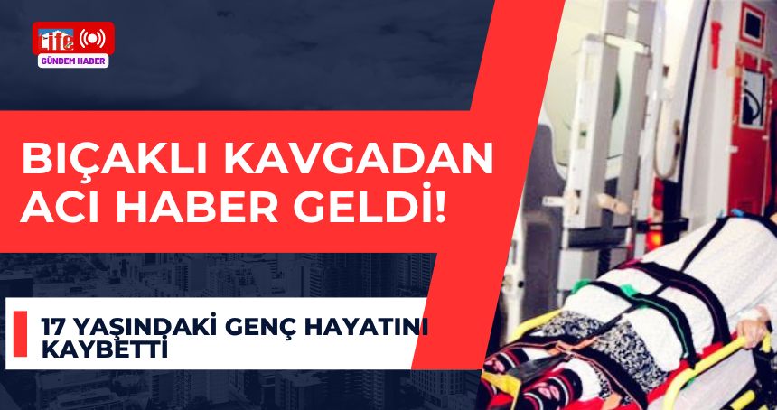 Bıçaklı kavgadan Acı Haber!