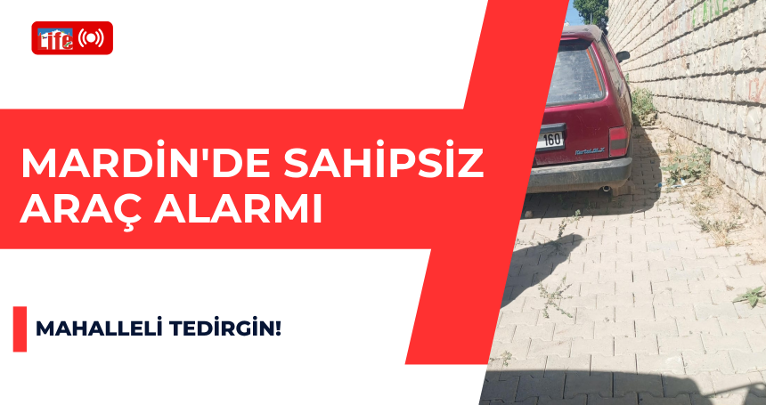 Mardin'de Sahipsiz Araç Alarmı: Mahalleli Tedirgin