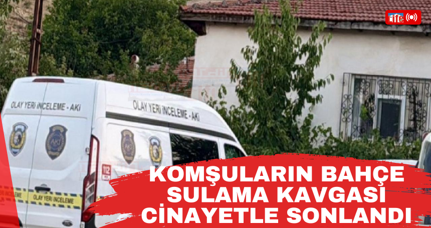 Komşuların bahçe sulama kavgası cinayetle sonlandı