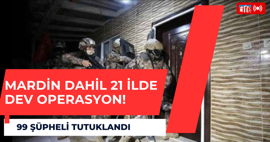 Mardin dahil 21 ilde dev operasyon: 99 şüpheli tutuklandı