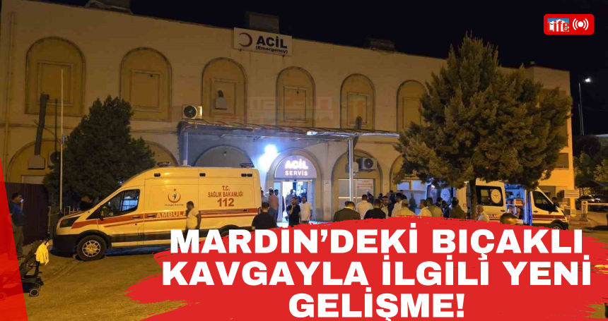 Mardin’deki bıçaklı kavgayla ilgili YENİ GELİŞME!