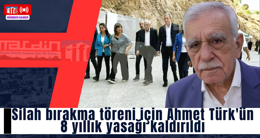 Silah bırakma töreni için Ahmet Türk'ün 8 yıllık yasağı kaldırıldı