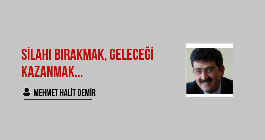 Silahı Bırakmak, Geleceği Kazanmak...