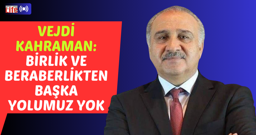 Vejdi Kahraman: Birlik ve beraberlikten başka yolumuz yok