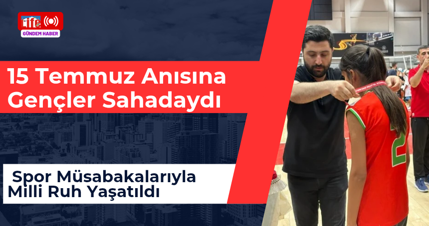 15 Temmuz Anısına Gençler Sahadaydı: Spor Müsabakalarıyla Milli Ruh Yaşatıldı