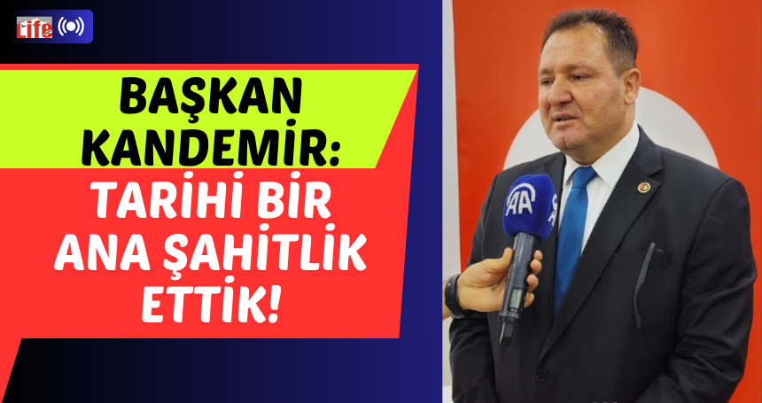 Başkan Kandemir: Tarihi bir ana şahitlik ettik!