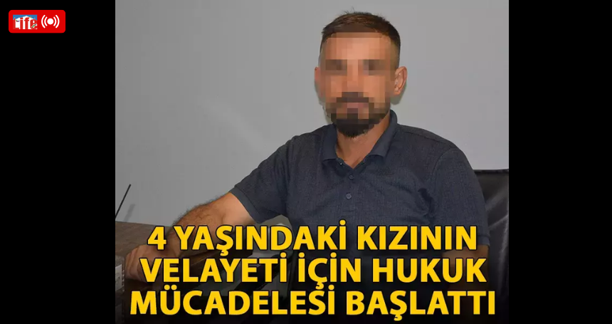 4 yaşındaki kızının velayeti için hukuk mücadelesi başlattı