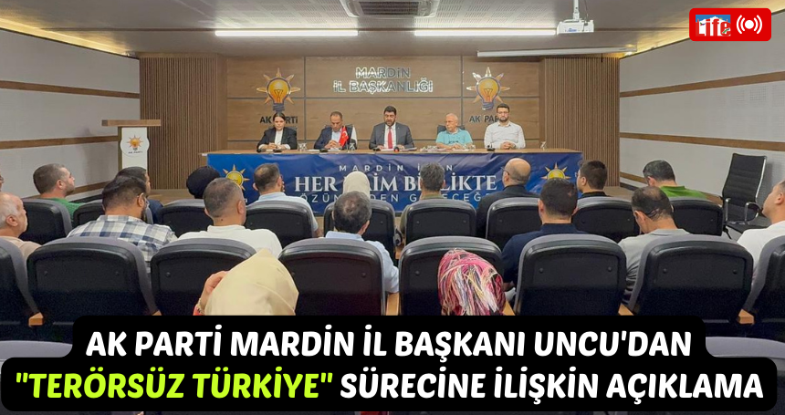 AK Parti Mardin İl Başkanı Uncu'dan "Terörsüz Türkiye" sürecine ilişkin açıklama