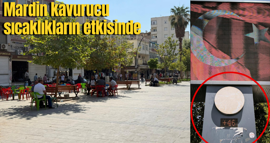 Mardin kavurucu sıcaklıkların etkisinde! Termometreler 46 dereceyi gösterdi