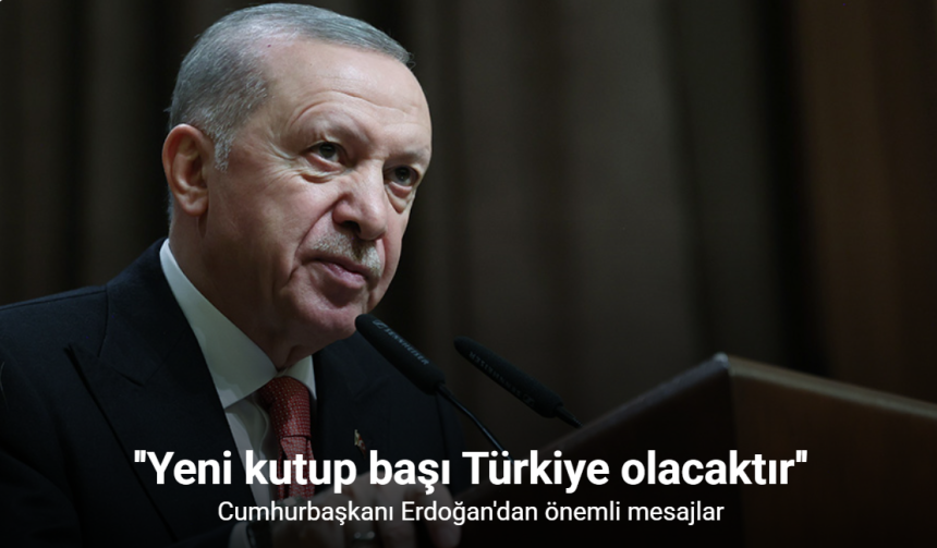 Cumhurbaşkanı Erdoğan: ''Yeni kutup başı Türkiye olacaktır'