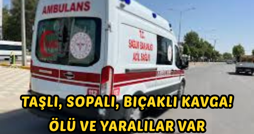 Taşlı, sopalı, bıçaklı kavga! Ölü ve yaralılar var