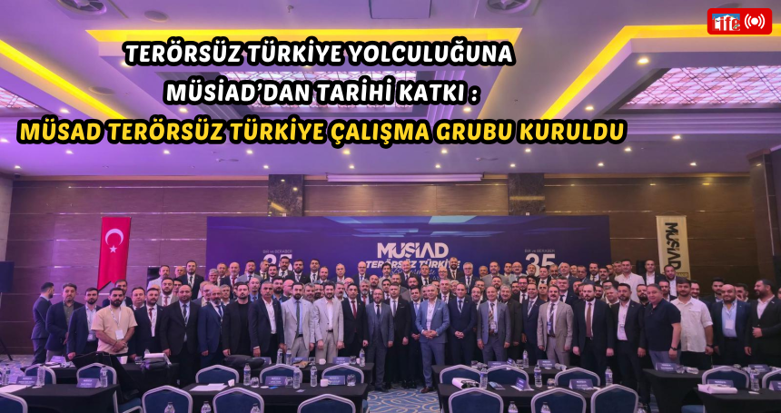 Terörsüz Türkiye Yolculuğuna MÜSİAD’dan Tarihi Katkı: MÜSİAD Terörsüz Türkiye Çalışma Grubu Kuruldu