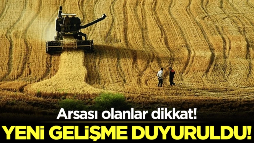 Arsası olanlar dikkat! İşlenmeyen araziler için yeni uygulama geliyor