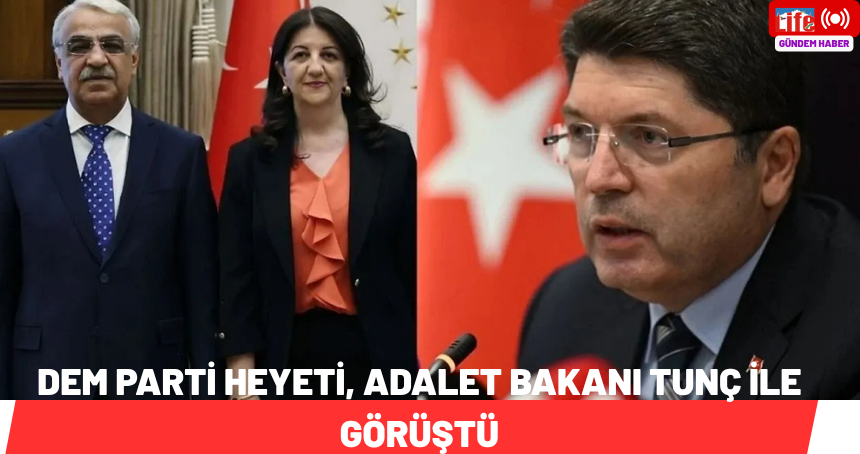 DEM Parti heyeti, Adalet Bakanı Tunç ile görüştü