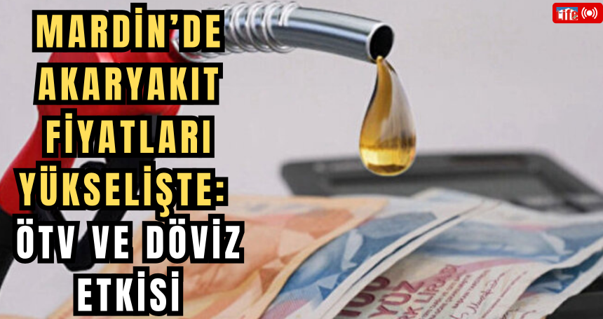 Mardin’de Akaryakıt Fiyatları Yükselişte: ÖTV ve Döviz Etkisi