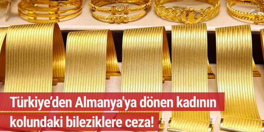 Bir kadın, çantasındaki bilezikler nedeniyle 165 Bin TL ceza ödeyecek