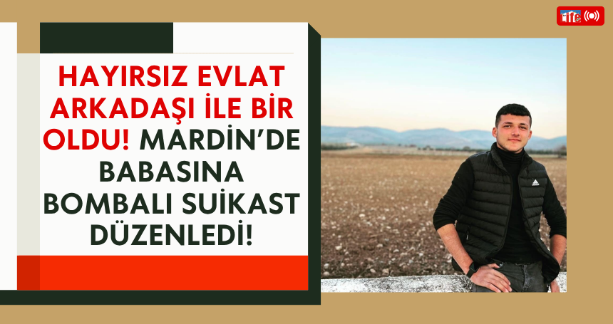 Hayırsız evlat arkadaşı ile bir oldu! Mardin’de babasına bombalı suikast düzenledi!