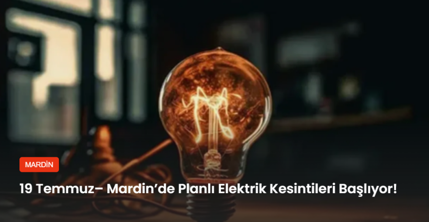19 Temmuz– Mardin’de Planlı Elektrik Kesintileri Başlıyor!