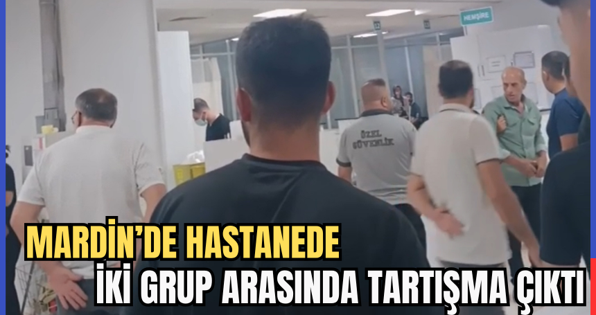 Mardin’de Hastanede İki Grup Arasında Tartışma Çıktı