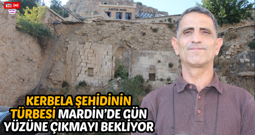 Kerbela Şehidinin Türbesi Mardin’de gün yüzüne çıkmayı bekliyor