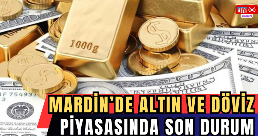 Mardin’de Altın ve Döviz Piyasasında Son Durum