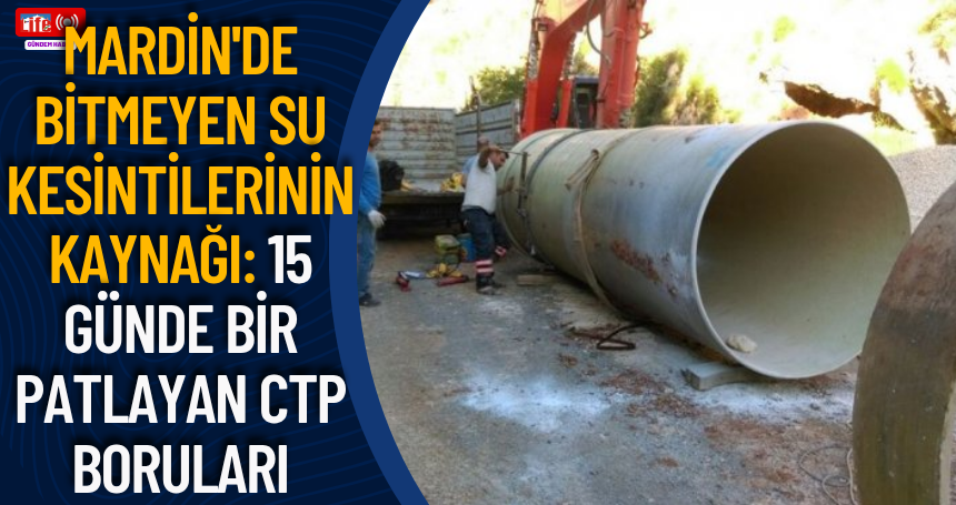 Mardin'de Bitmeyen Su Kesintilerinin Kaynağı: 15 Günde Bir Patlayan CTP Boruları