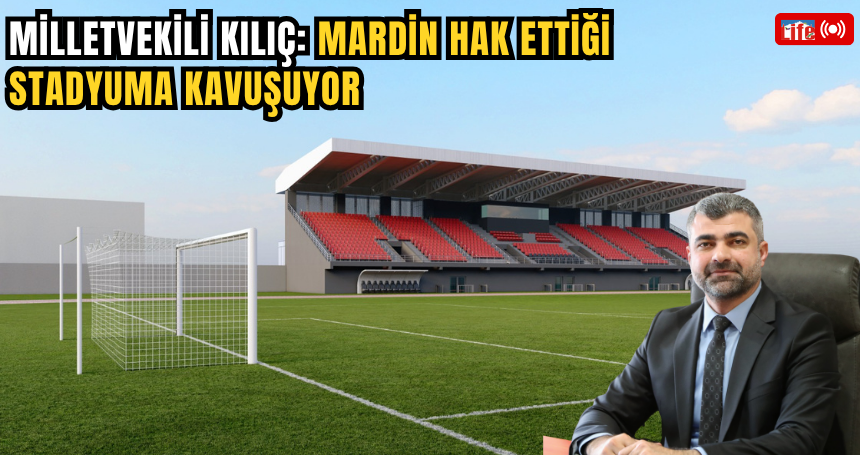 Milletvekili Kılıç: Mardin hak ettiği stadyuma kavuşuyor