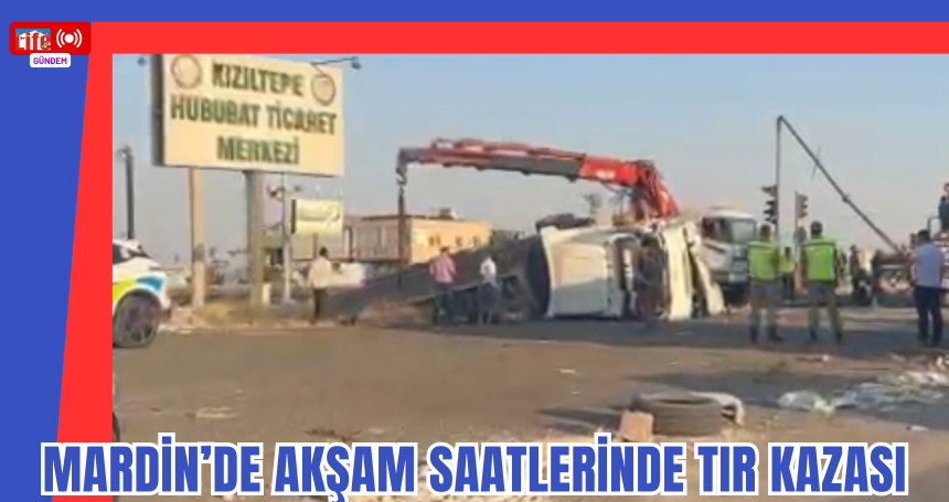 Mardin’de Akşam Saatlerinde TIR Kazası