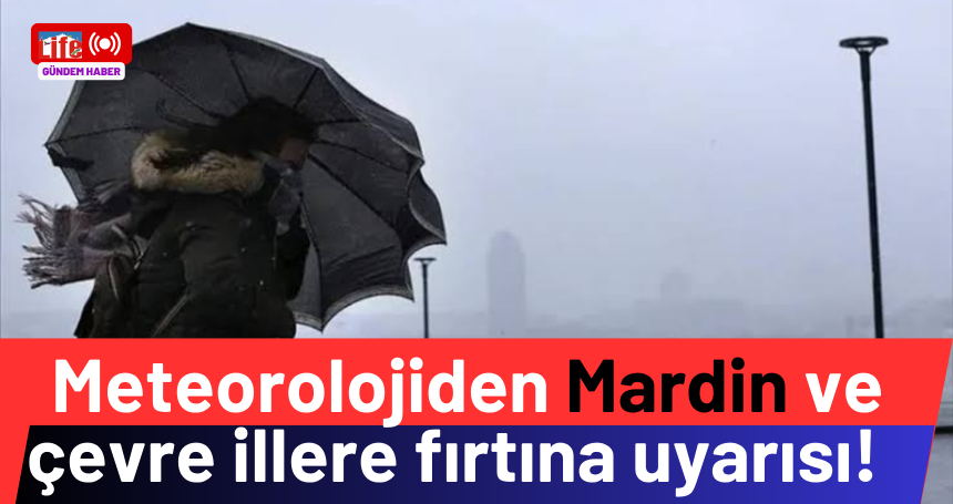 Meteorolojiden Mardin ve çevre illere fırtına uyarısı!