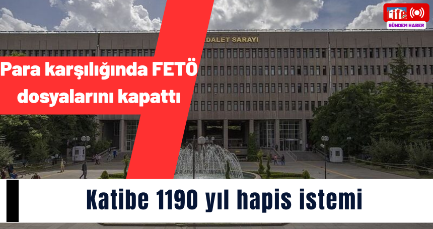 Para karşılığı FETÖ dosyalarını kapatan katibe 1190 yıl hapis istemi