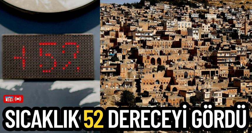 Mardin’de sıcaklık 52 dereceyi gördü