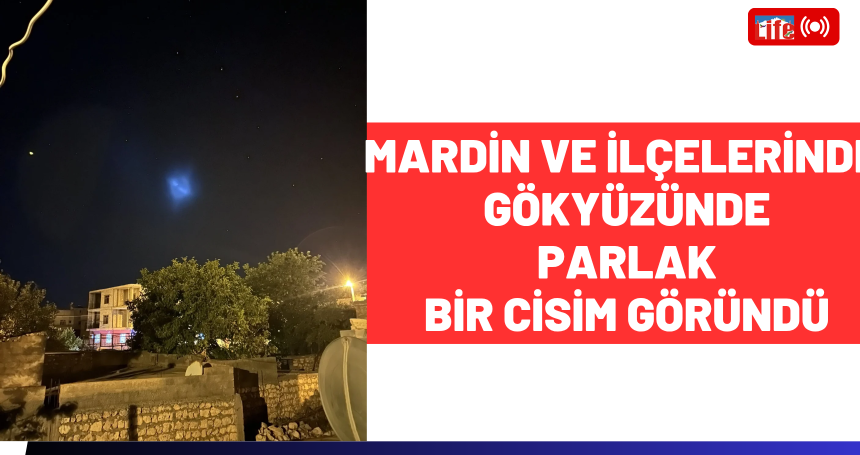 Mardin ve ilçelerinde gökyüzünde parlak bir cisim göründü