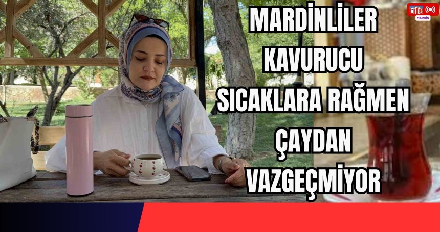 Mardinliler kavurucu sıcaklara rağmen çaydan vazgeçmiyor