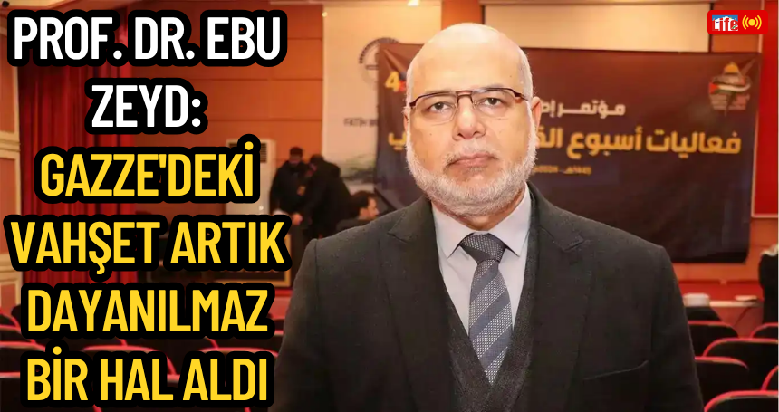 Prof. Dr. Ebu Zeyd: Gazze'deki vahşet artık dayanılmaz bir hal aldı