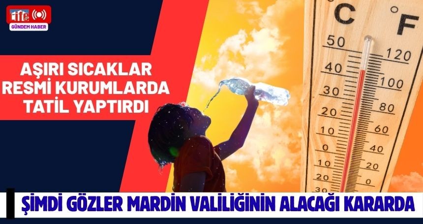 Sıcaklık 50 dereceyi gördü! Resmi tatil kararı alındı... Gözler Mardin'e çevrildi