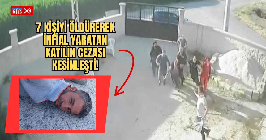 7 kişiyi öldürerek infial yaratan Katilin cezası kesinleşti!