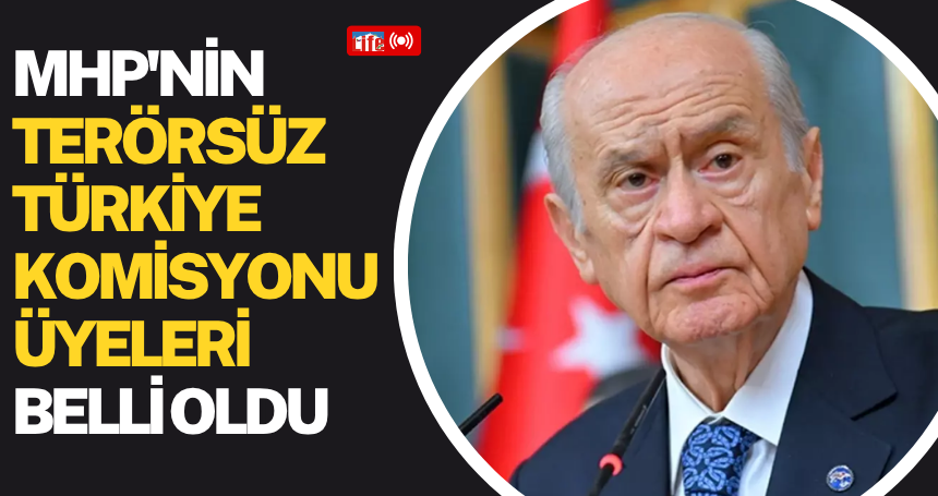 MHP'nin Terörsüz Türkiye Komisyonu üyeleri belli oldu