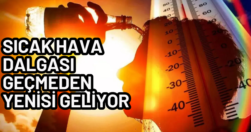 Sıcak hava dalgası geçmeden yenisi geliyor
