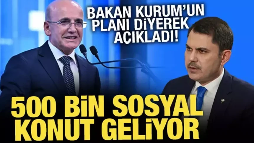 Bakan Şimşek duyurdu: 500 bin sosyal konut geliyor